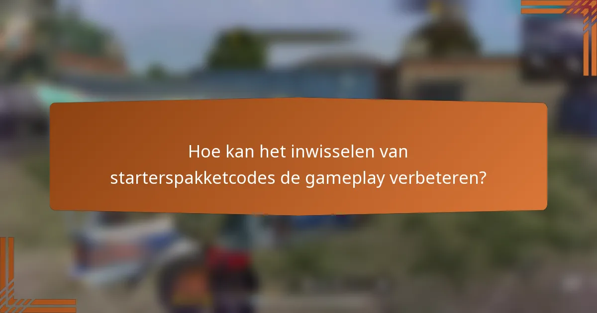 Hoe kan het inwisselen van starterspakketcodes de gameplay verbeteren?