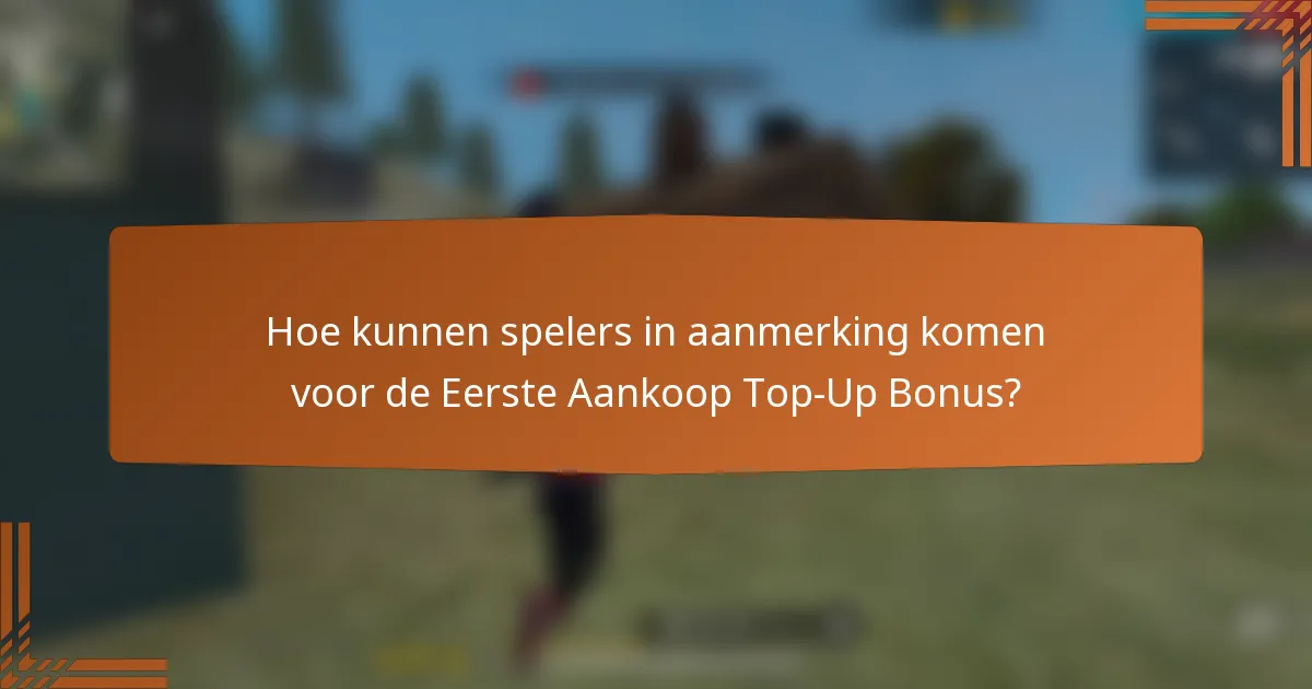 Hoe kunnen spelers in aanmerking komen voor de Eerste Aankoop Top-Up Bonus?