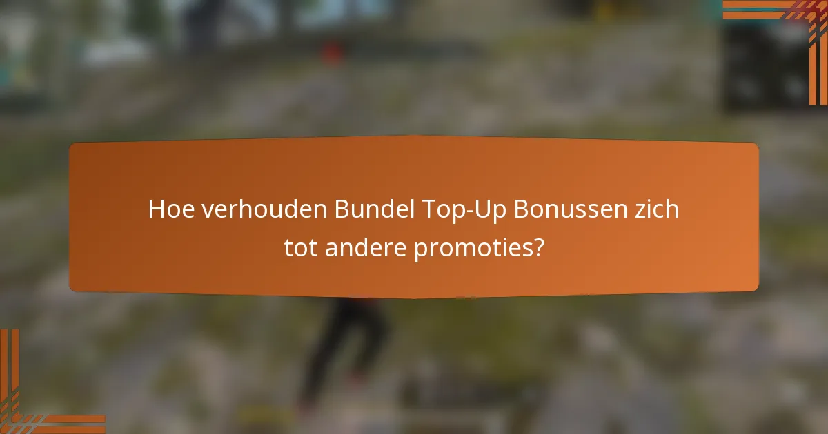 Hoe verhouden Bundel Top-Up Bonussen zich tot andere promoties?