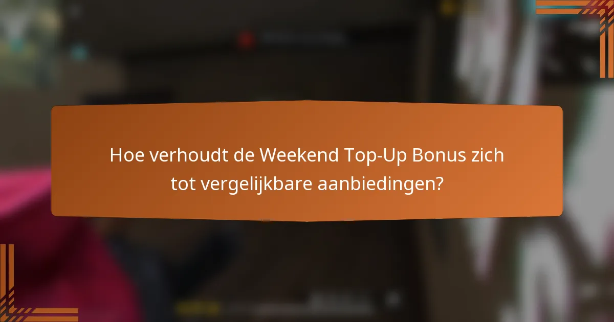 Hoe verhoudt de Weekend Top-Up Bonus zich tot vergelijkbare aanbiedingen?