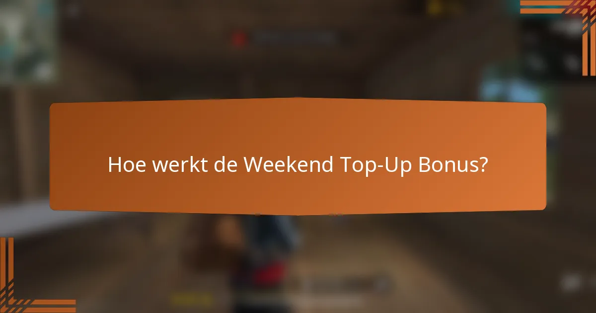 Hoe werkt de Weekend Top-Up Bonus?