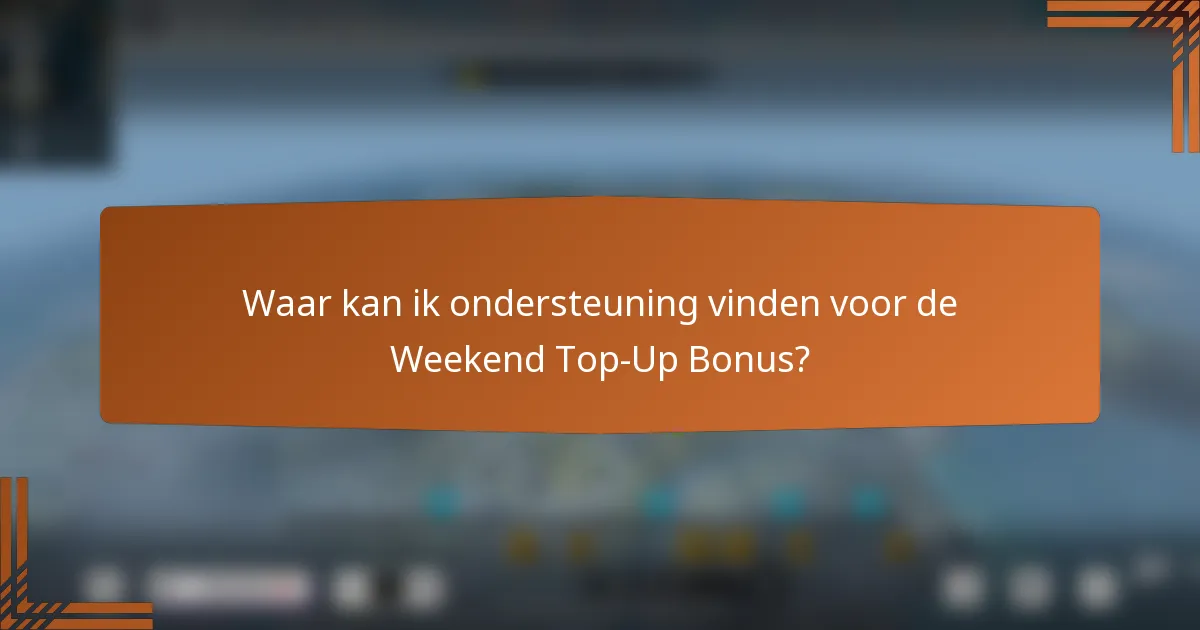 Waar kan ik ondersteuning vinden voor de Weekend Top-Up Bonus?