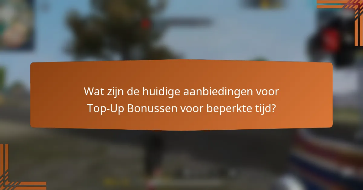 Wat zijn de huidige aanbiedingen voor Top-Up Bonussen voor beperkte tijd?
