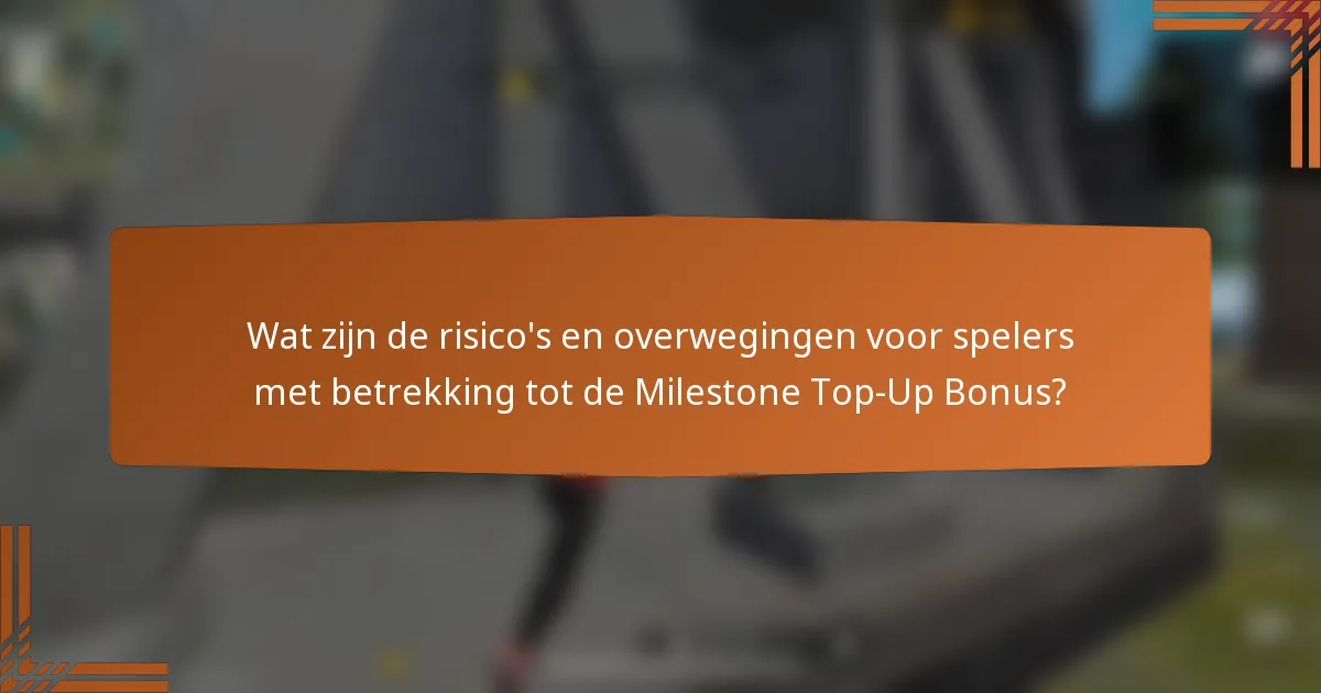 Wat zijn de risico's en overwegingen voor spelers met betrekking tot de Milestone Top-Up Bonus?