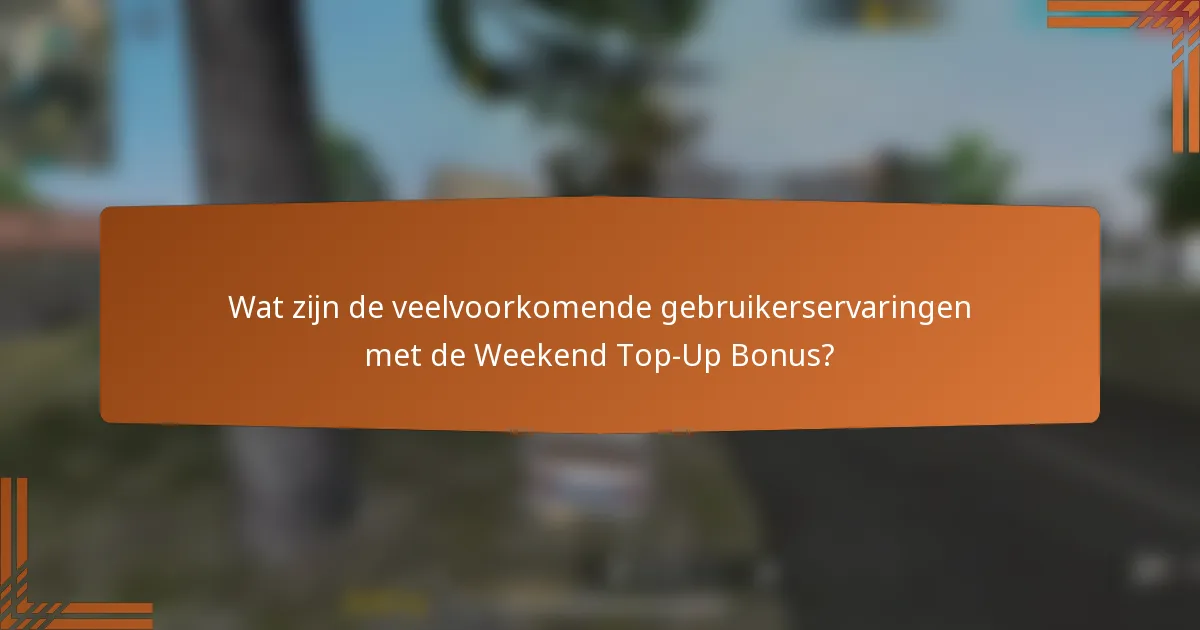 Wat zijn de veelvoorkomende gebruikerservaringen met de Weekend Top-Up Bonus?