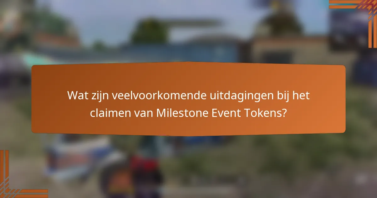 Wat zijn veelvoorkomende uitdagingen bij het claimen van Milestone Event Tokens?