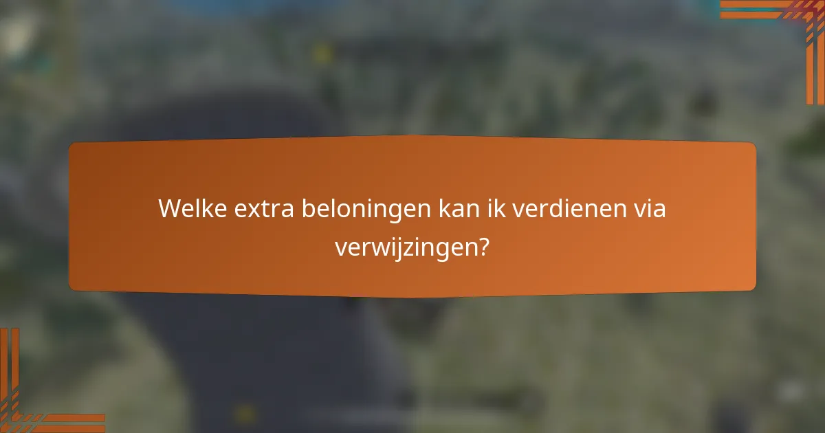Welke extra beloningen kan ik verdienen via verwijzingen?
