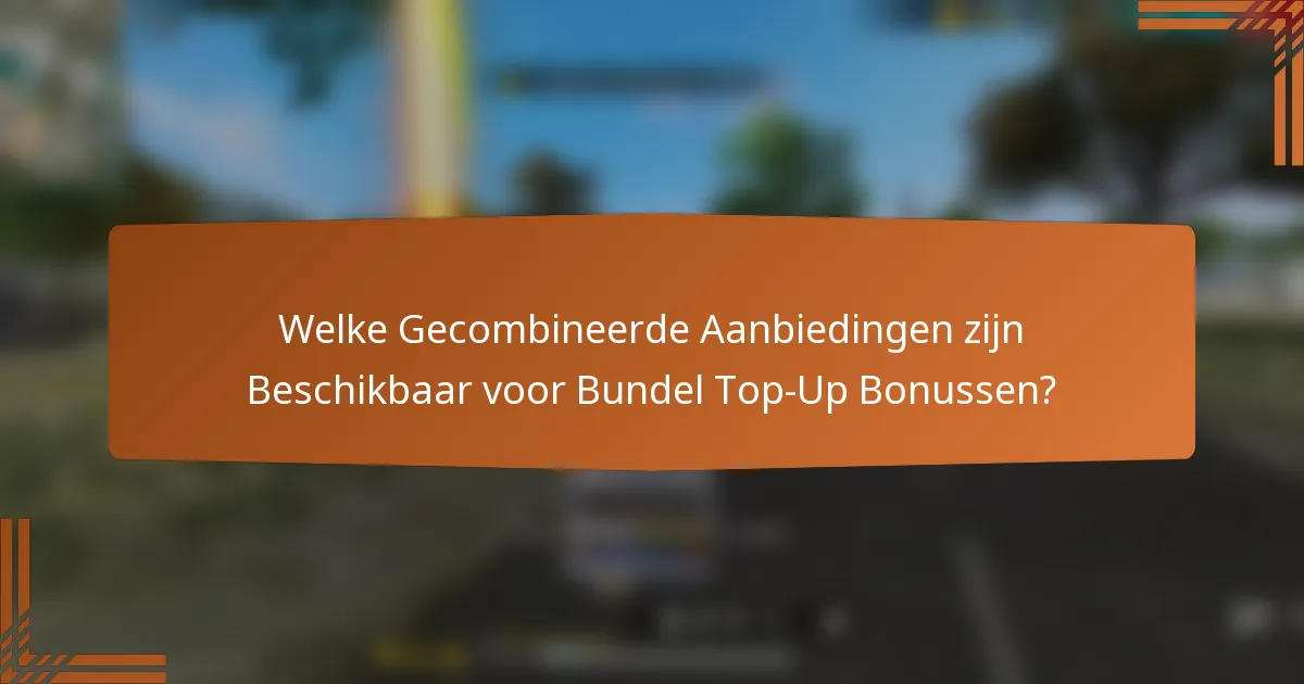 Welke Gecombineerde Aanbiedingen zijn Beschikbaar voor Bundel Top-Up Bonussen?