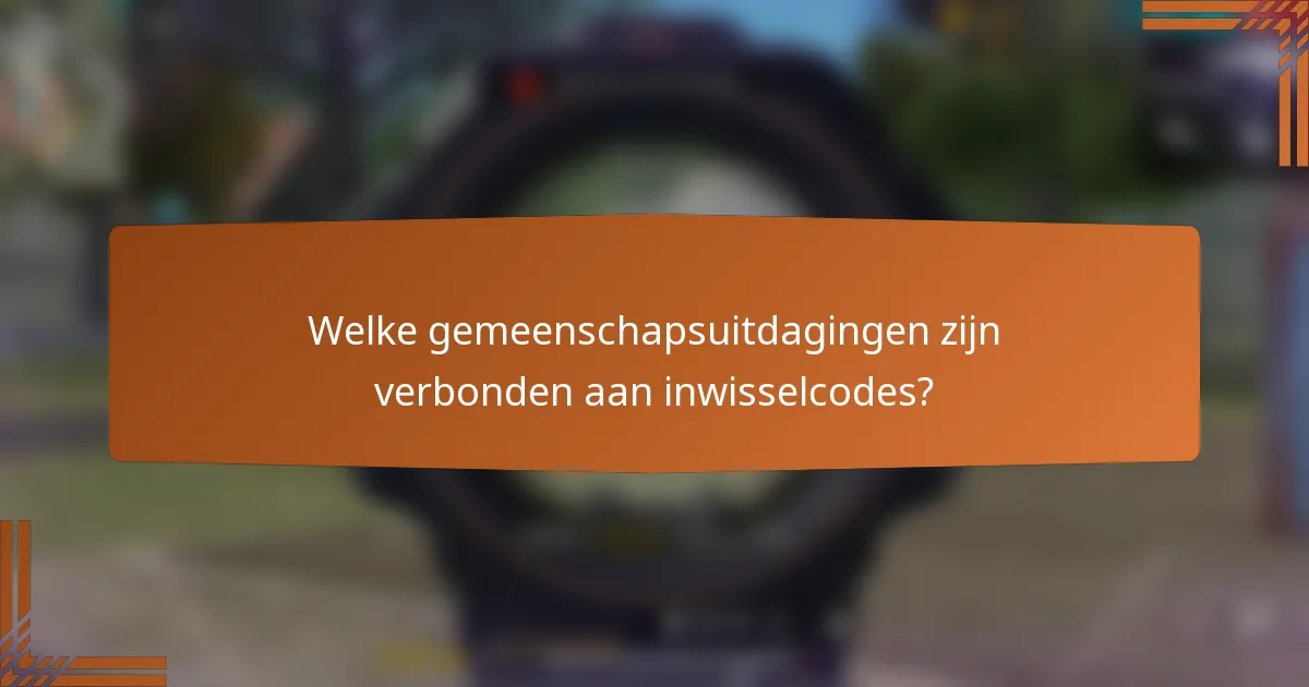 Welke gemeenschapsuitdagingen zijn verbonden aan inwisselcodes?