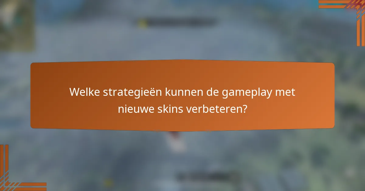 Welke strategieën kunnen de gameplay met nieuwe skins verbeteren?
