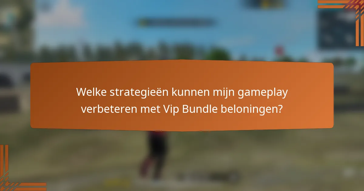 Welke strategieën kunnen mijn gameplay verbeteren met Vip Bundle beloningen?