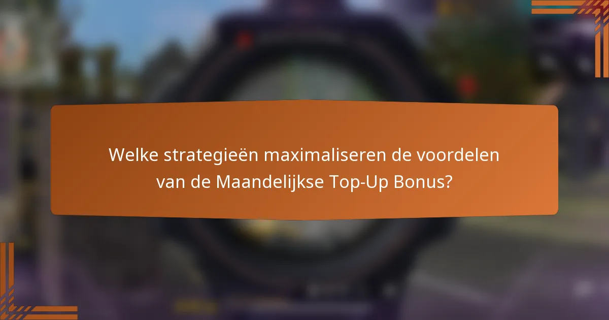 Welke strategieën maximaliseren de voordelen van de Maandelijkse Top-Up Bonus?