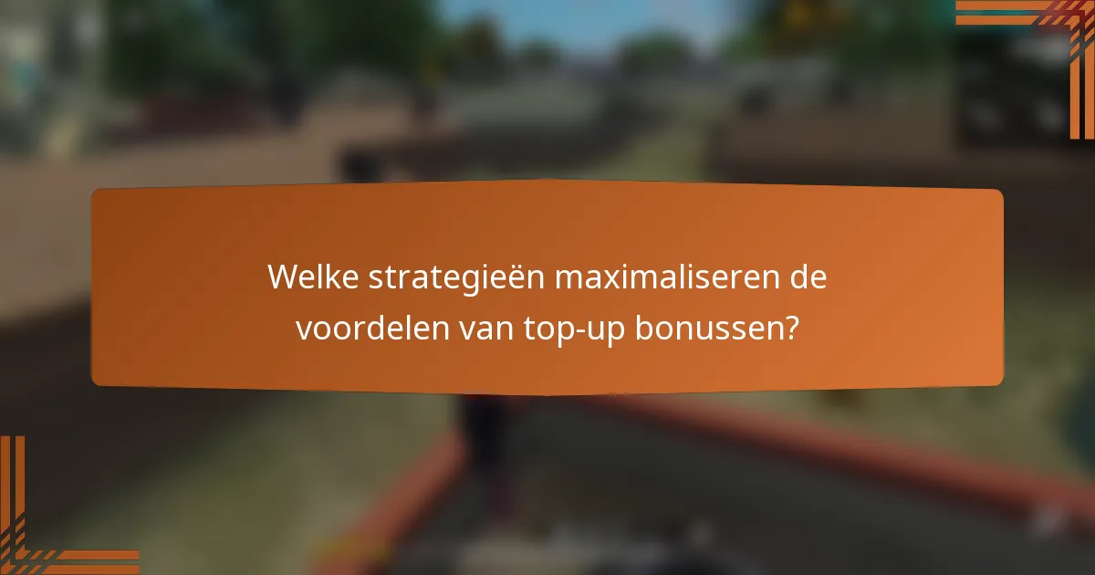 Welke strategieën maximaliseren de voordelen van top-up bonussen?